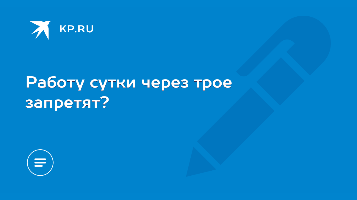 Работу сутки через трое запретят? - KP.RU