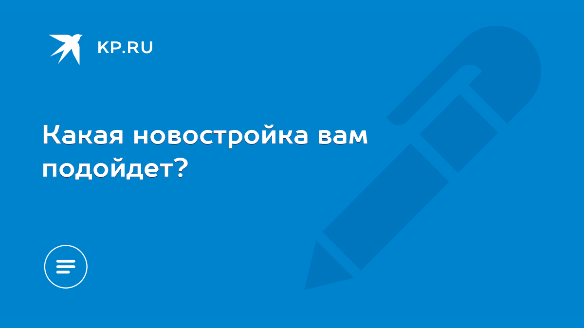 Какая новостройка вам подойдет? - KP.RU