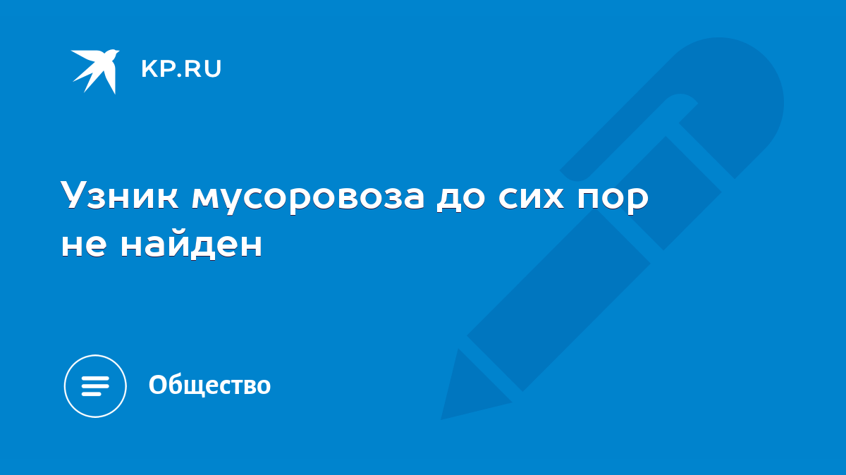 Узник мусоровоза до сих пор не найден - KP.RU