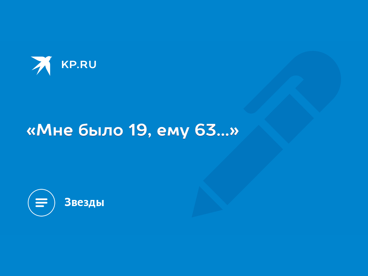 Мне было 19, ему 63...» - KP.RU