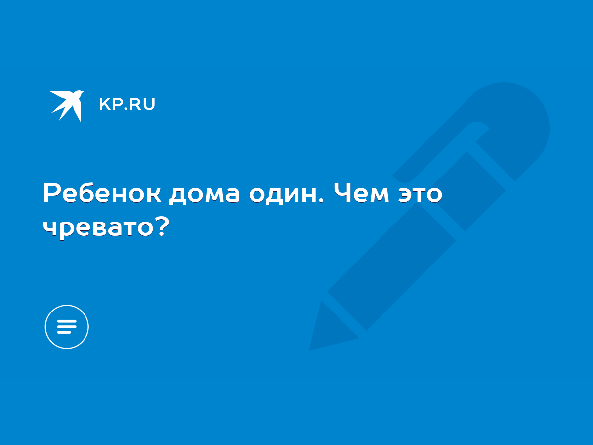 Ребенок дома один. Чем это чревато? - KP.RU