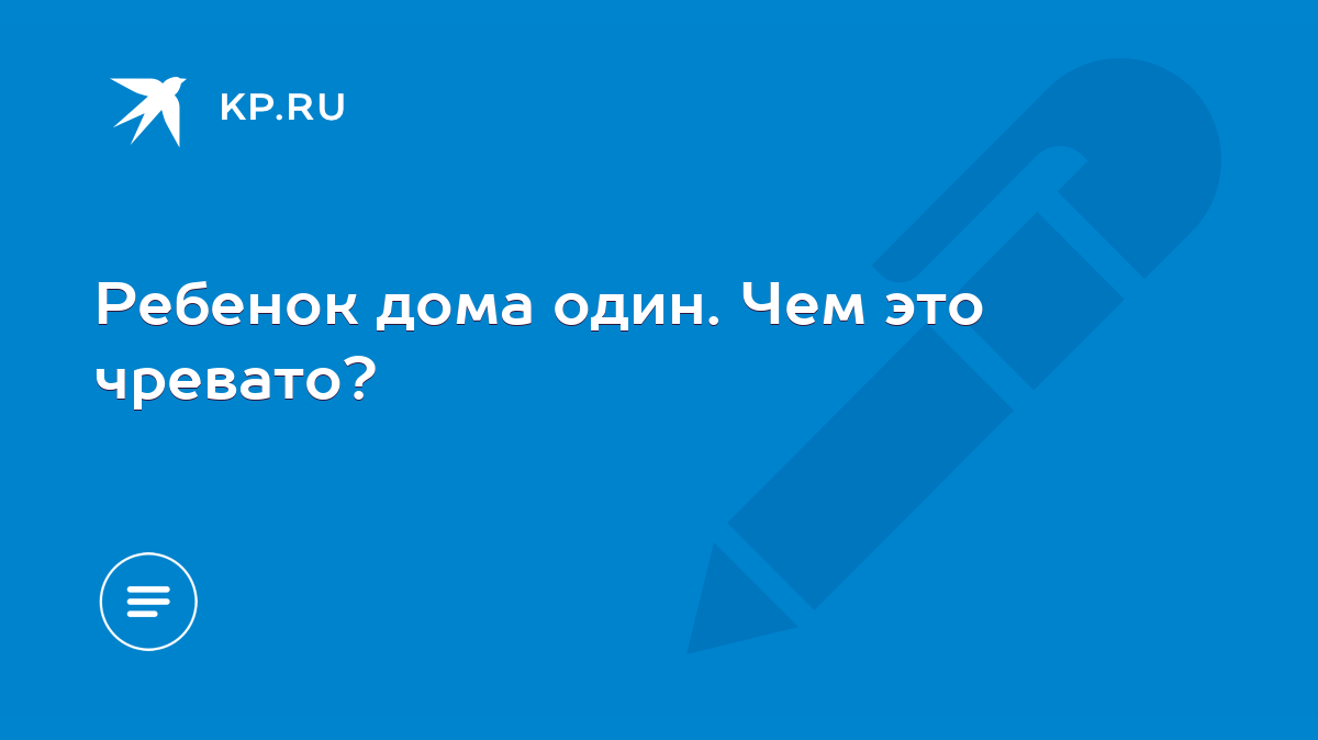 Ребенок дома один. Чем это чревато? - KP.RU