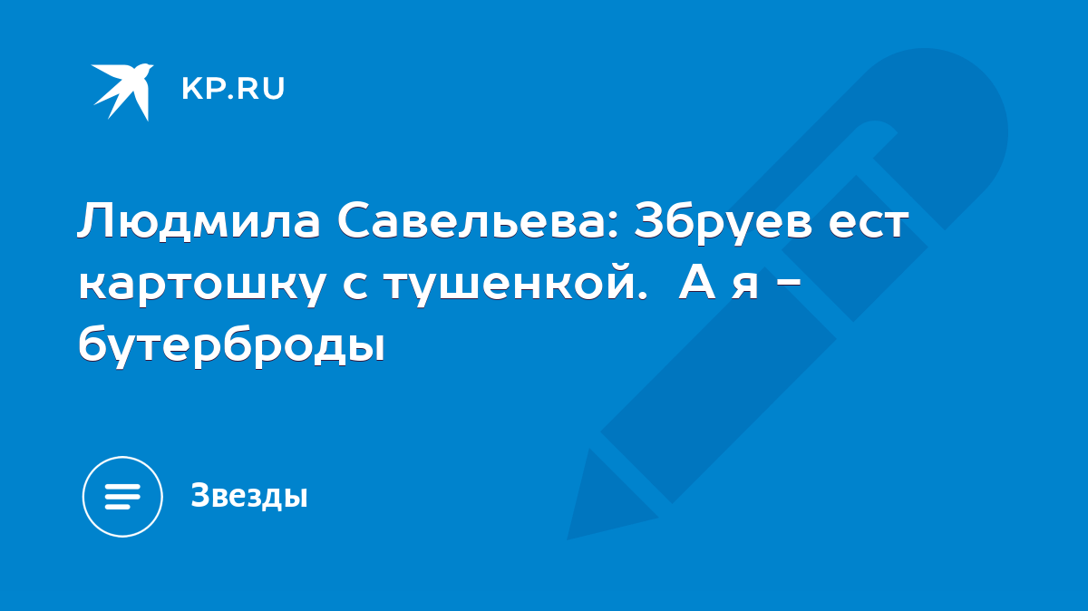 Людмила Савельева: Збруев ест картошку с тушенкой. А я - бутерброды - KP.RU