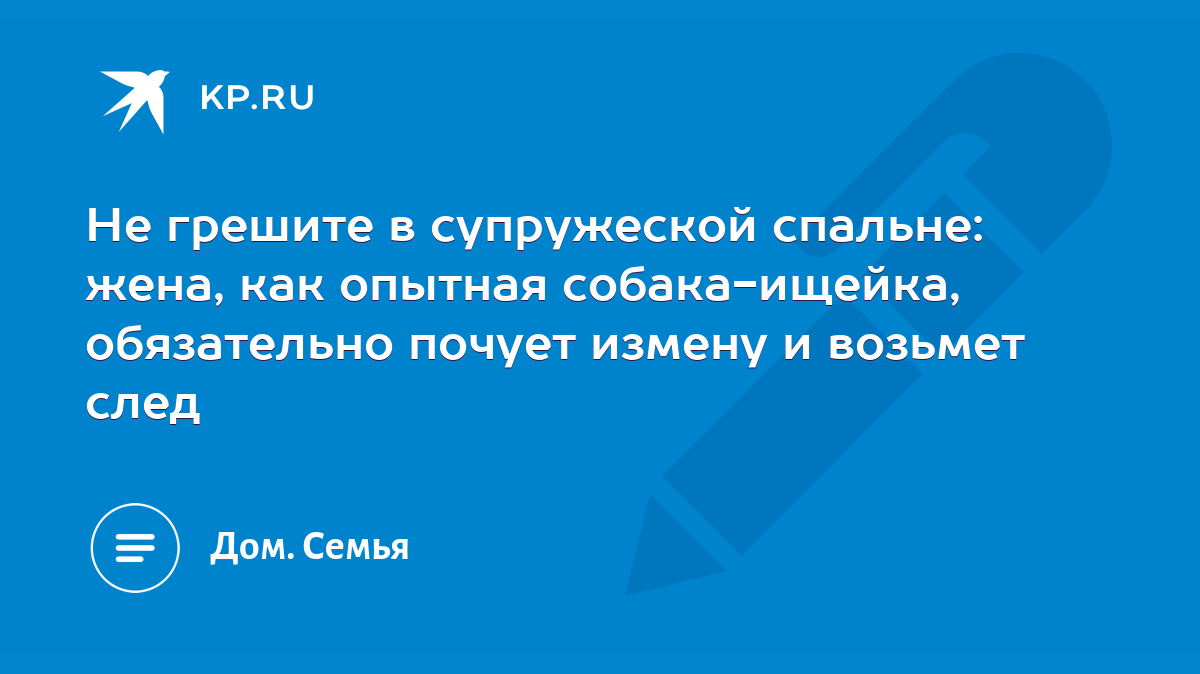 Не грешите в супружеской спальне: жена, как опытная собака-ищейка,  обязательно почует измену и возьмет след - KP.RU