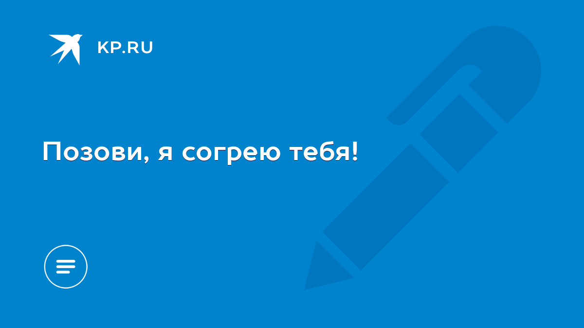 Позови, я согрею тебя! - KP.RU