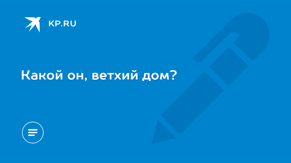 Какой он, ветхий дом? - KP.RU