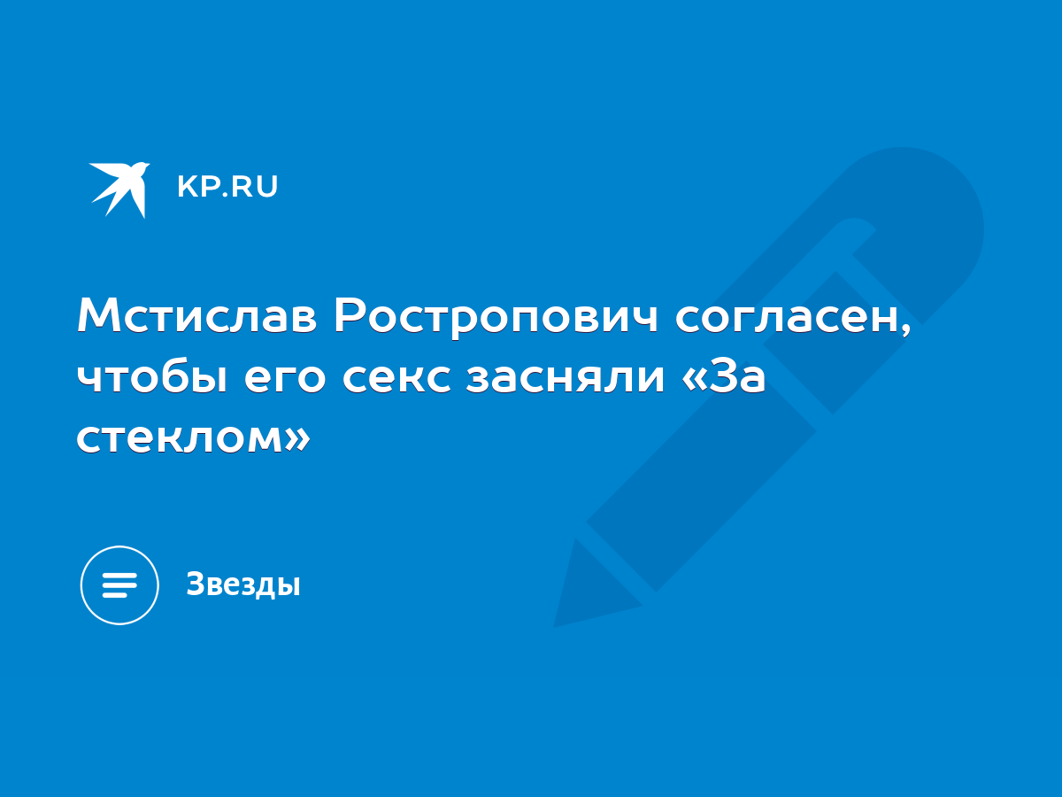 Мстислав Ростропович согласен, чтобы его секс засняли «За стеклом» - KP.RU