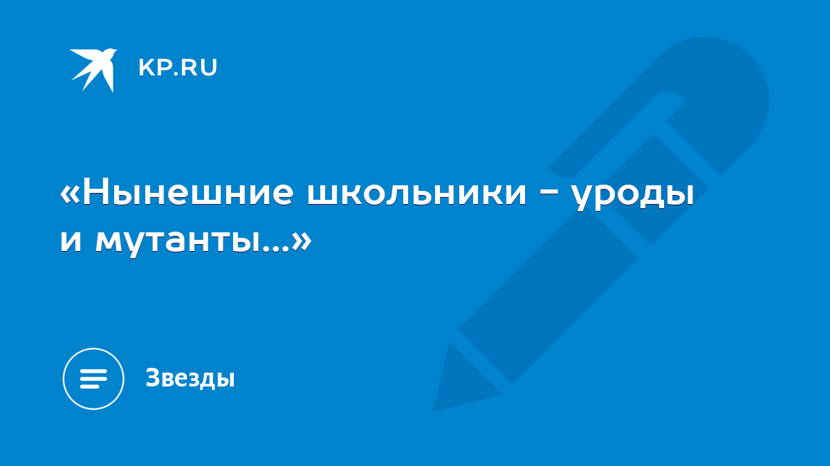 «Нынешние школьники - уроды и мутанты...» - KP.RU