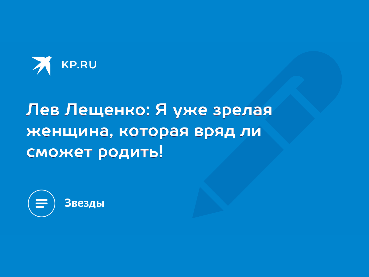 Лев Лещенко: Я уже зрелая женщина, которая вряд ли сможет родить! - KP.RU