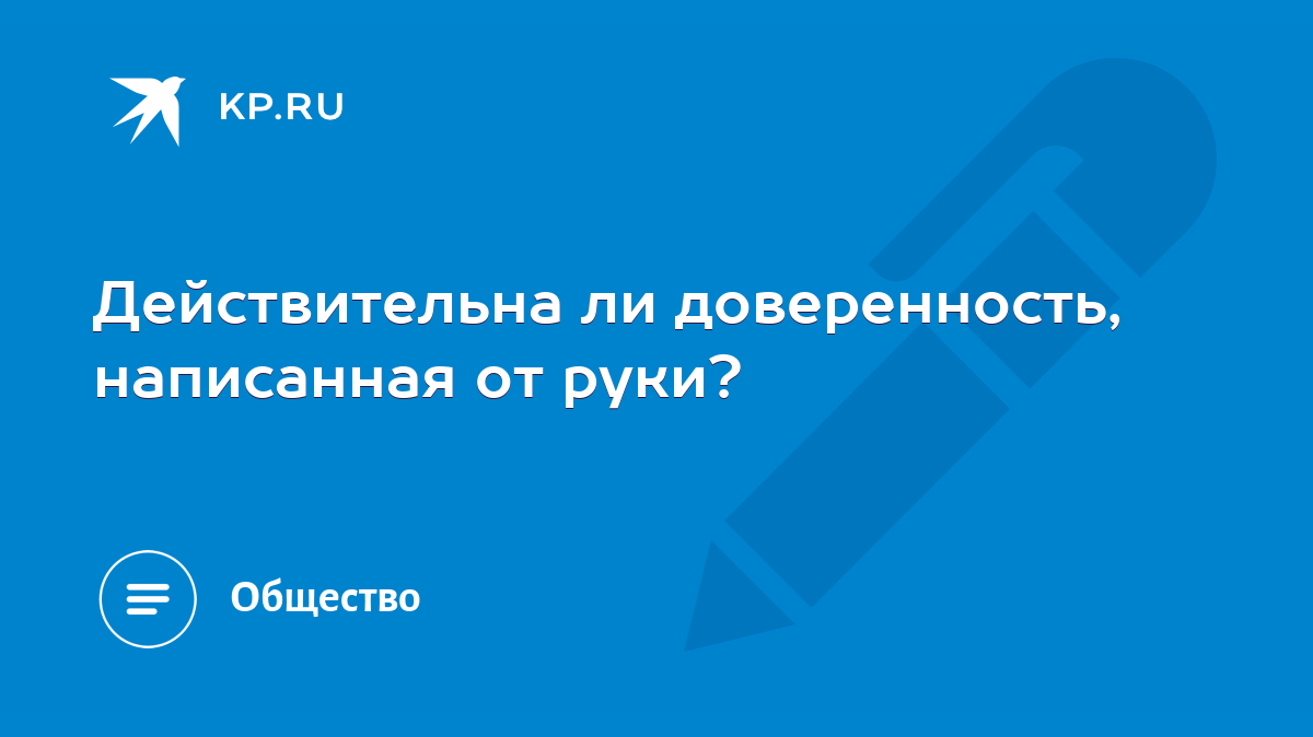 Действительна ли доверенность, написанная от руки? - KP.RU