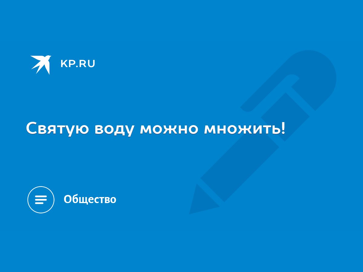 Святую воду можно множить! - KP.RU