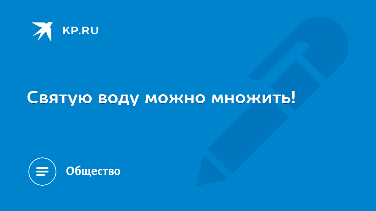 Святую воду можно множить! - KP.RU