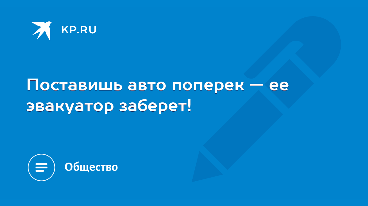 Поставишь авто поперек — ее эвакуатор заберет! - KP.RU