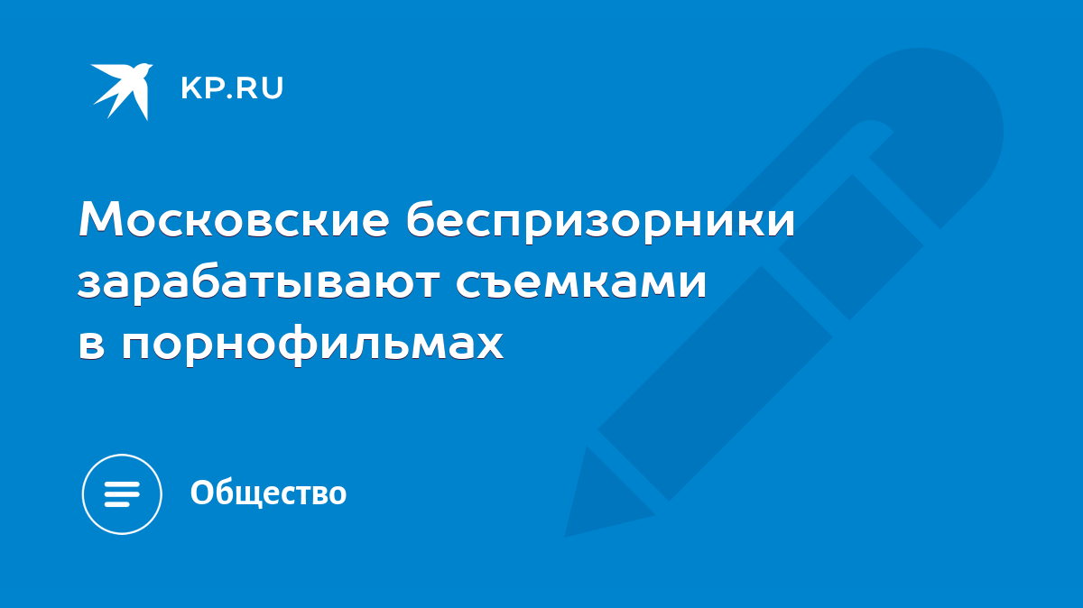 Московские беспризорники зарабатывают съемками в порнофильмах - KP.RU