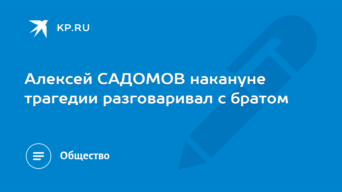 Алексей САДОМОВ накануне трагедии разговаривал с братом - KP.RU