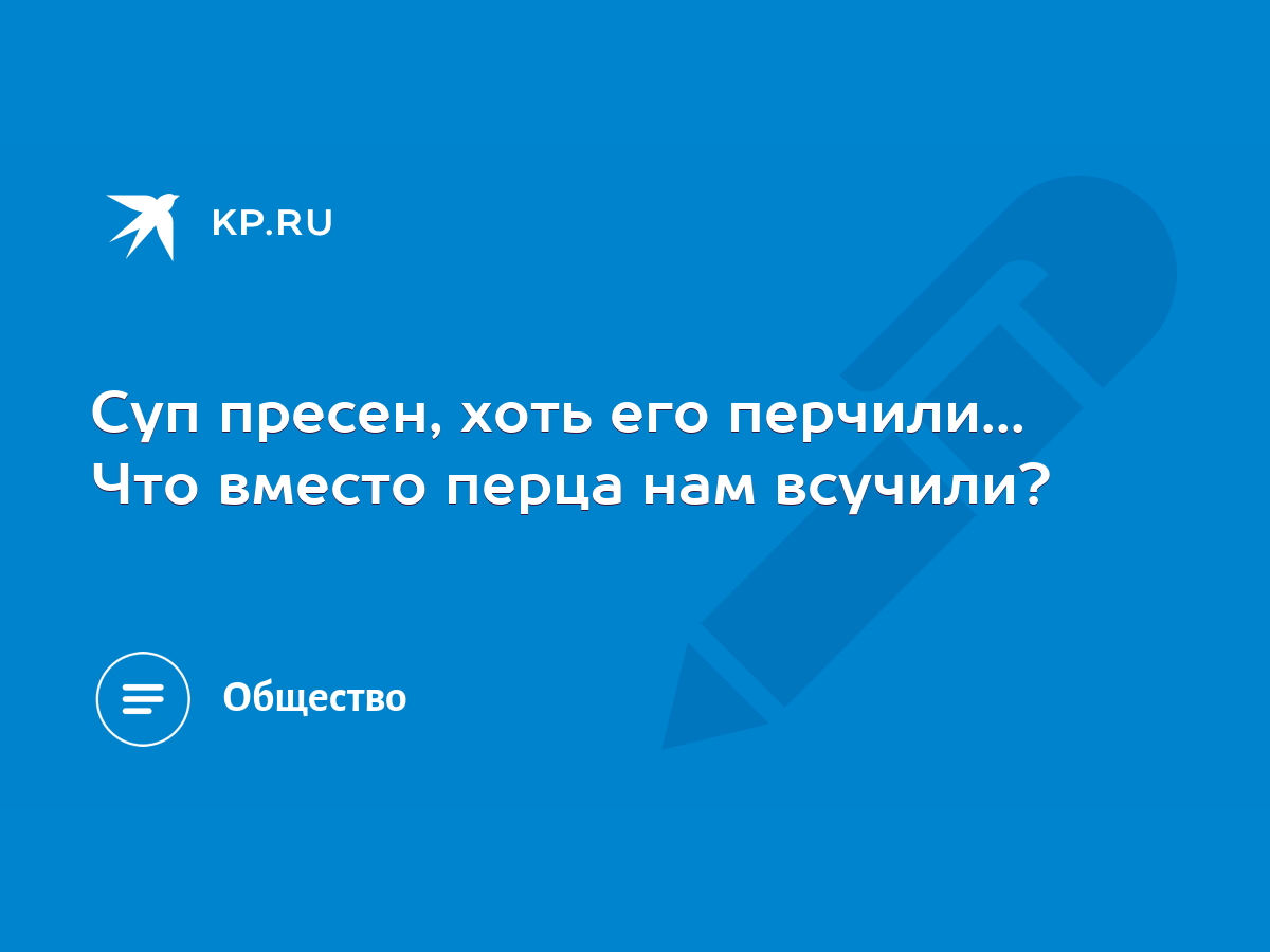 Суп пресен, хоть его перчили... Что вместо перца нам всучили? - KP.RU