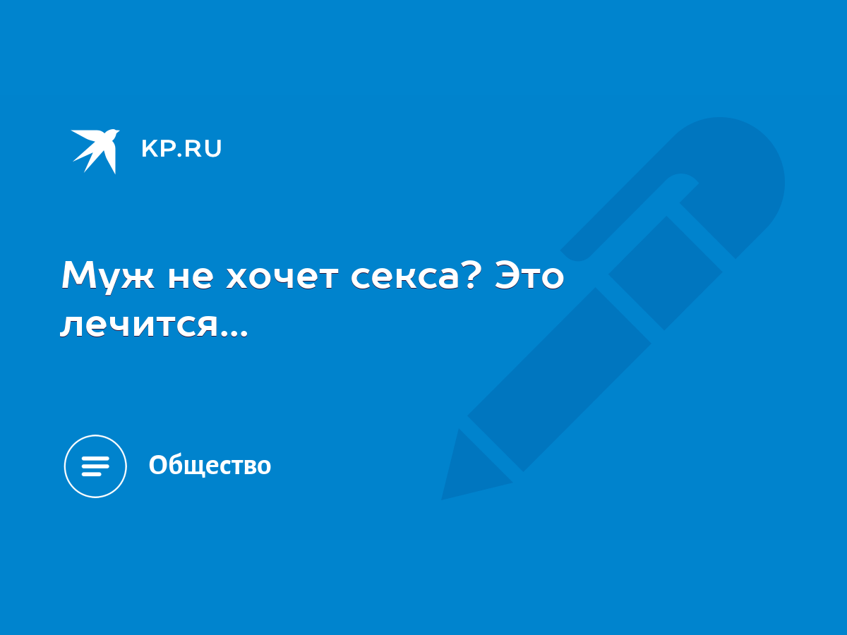 Муж не хочет секса? Это лечится... - KP.RU