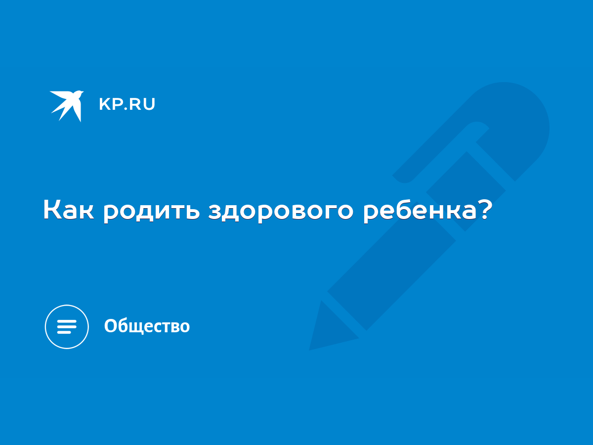 Как родить здорового ребенка? - KP.RU