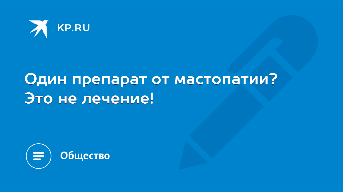 Один препарат от мастопатии? Это не лечение! - KP.RU