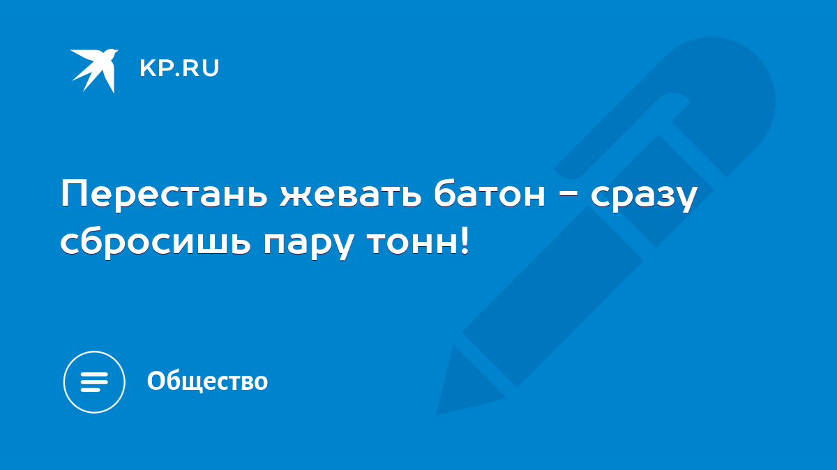 Перестань жевать батон - сразу сбросишь пару тонн! - KP.RU