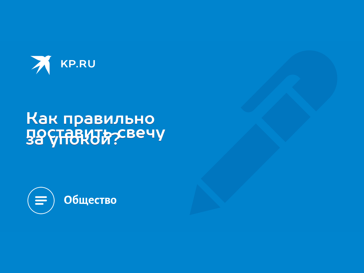 Как правильно поставить свечу за упокой? - KP.RU