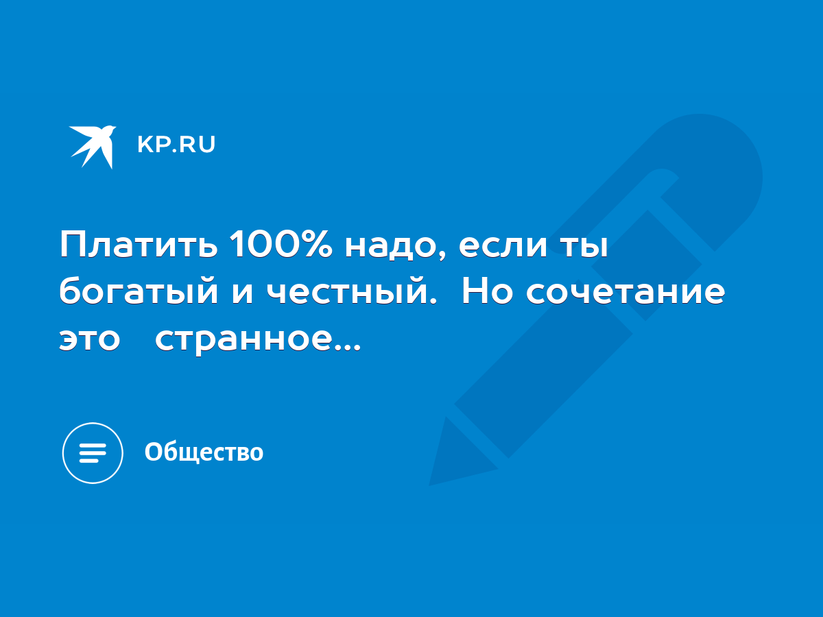 Платить 100% надо, если ты богатый и честный. Но сочетание это странное...  - KP.RU