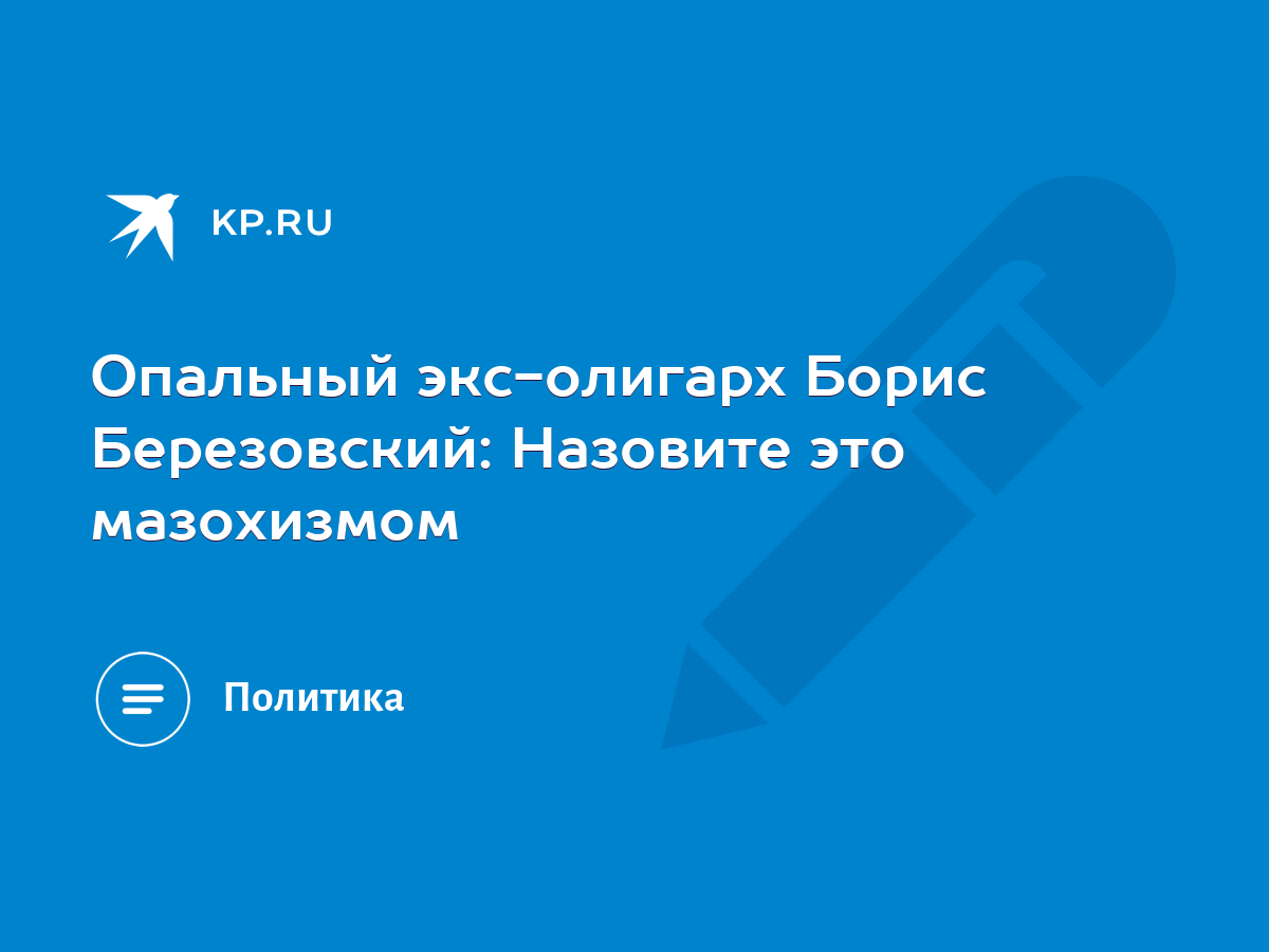 Опальный экс-олигарх Борис Березовский: Назовите это мазохизмом - KP.RU