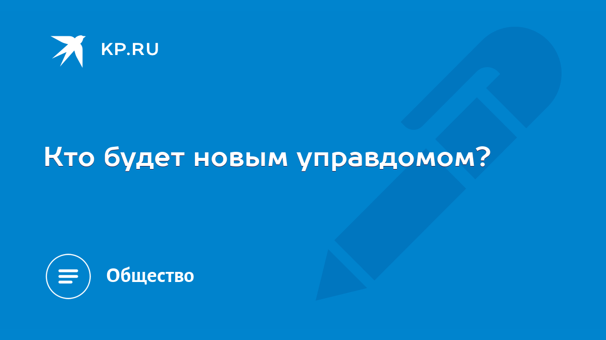 Кто будет новым управдомом? - KP.RU