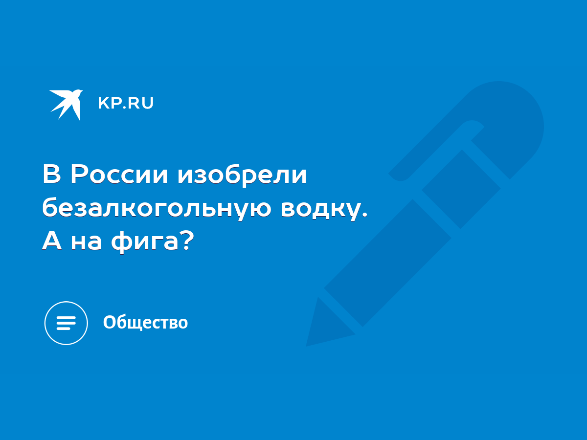 В России изобрели безалкогольную водку. А на фига? - KP.RU