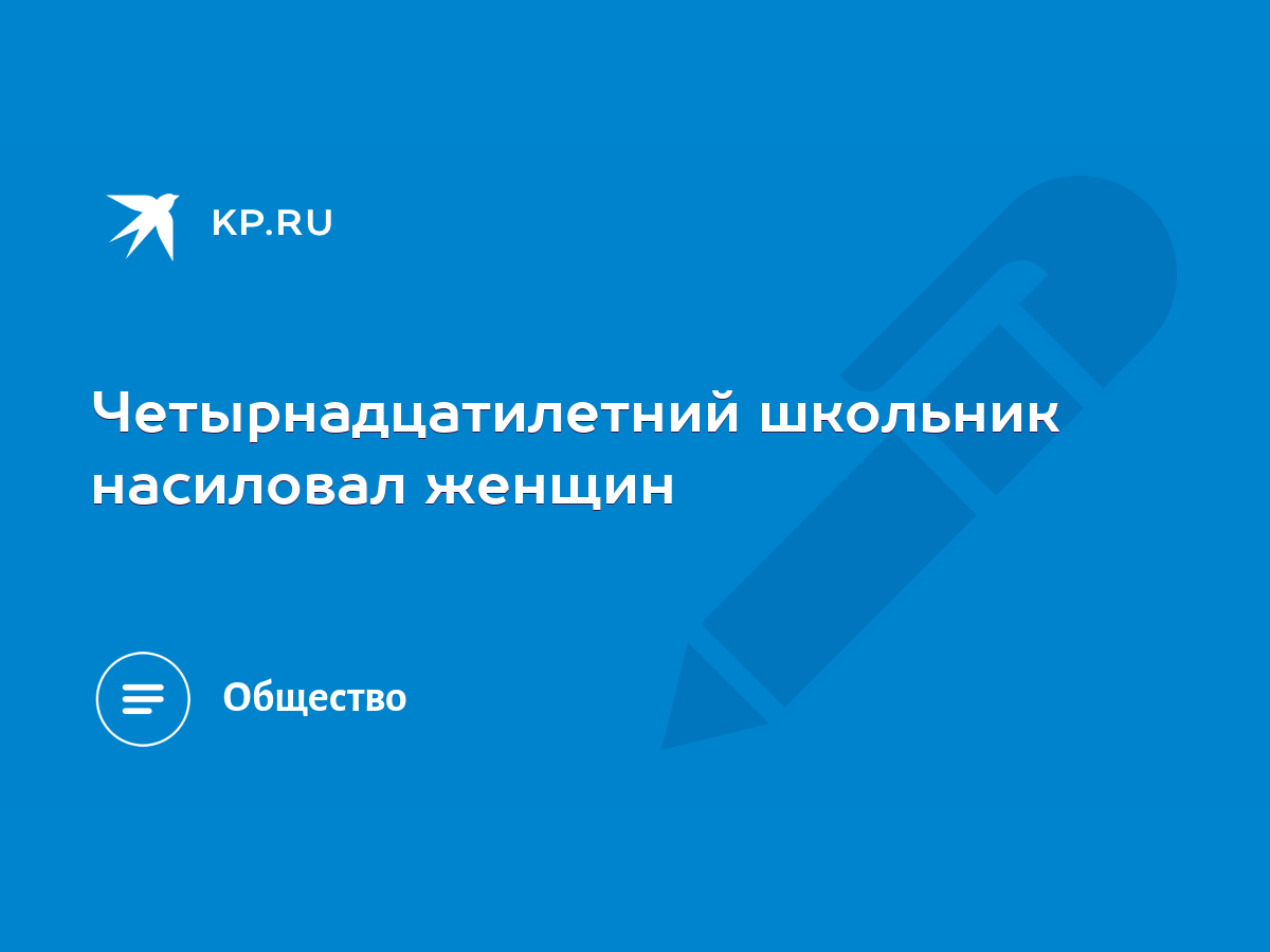 Четырнадцатилетний школьник насиловал женщин - KP.RU