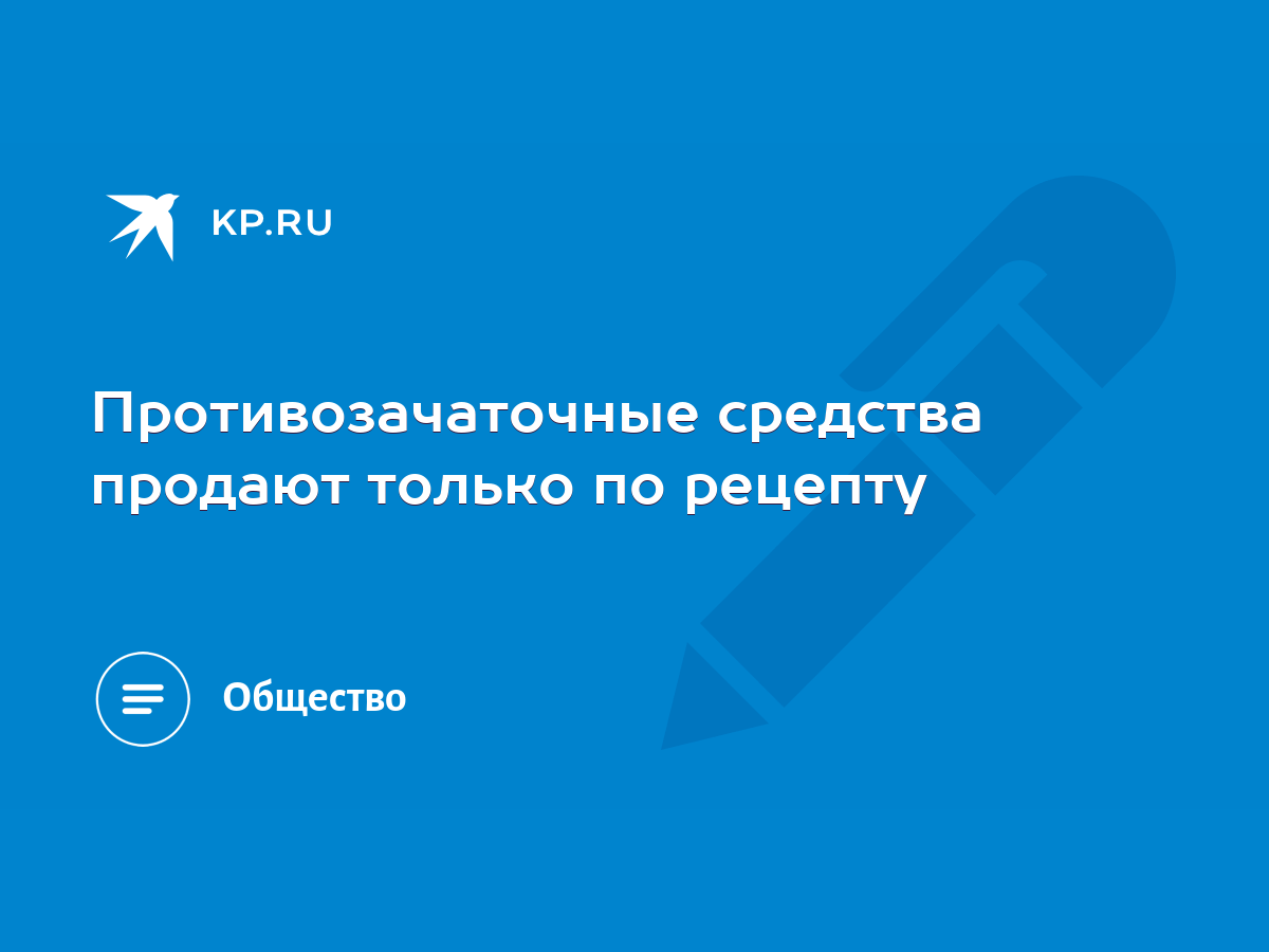 Противозачаточные средства продают только по рецепту - KP.RU