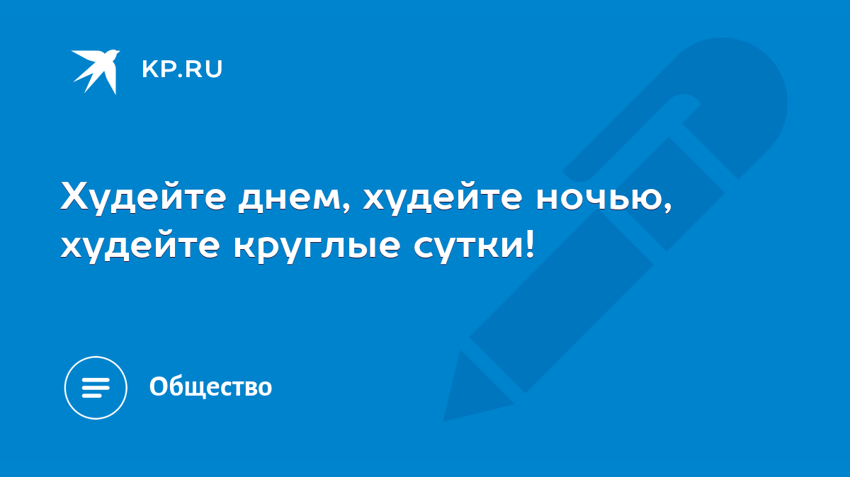 Худейте днем, худейте ночью, худейте круглые сутки! - KP.RU