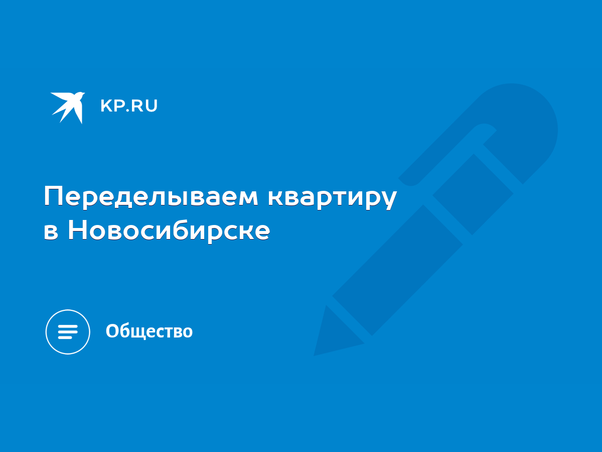 Переделываем квартиру в Новосибирске - KP.RU