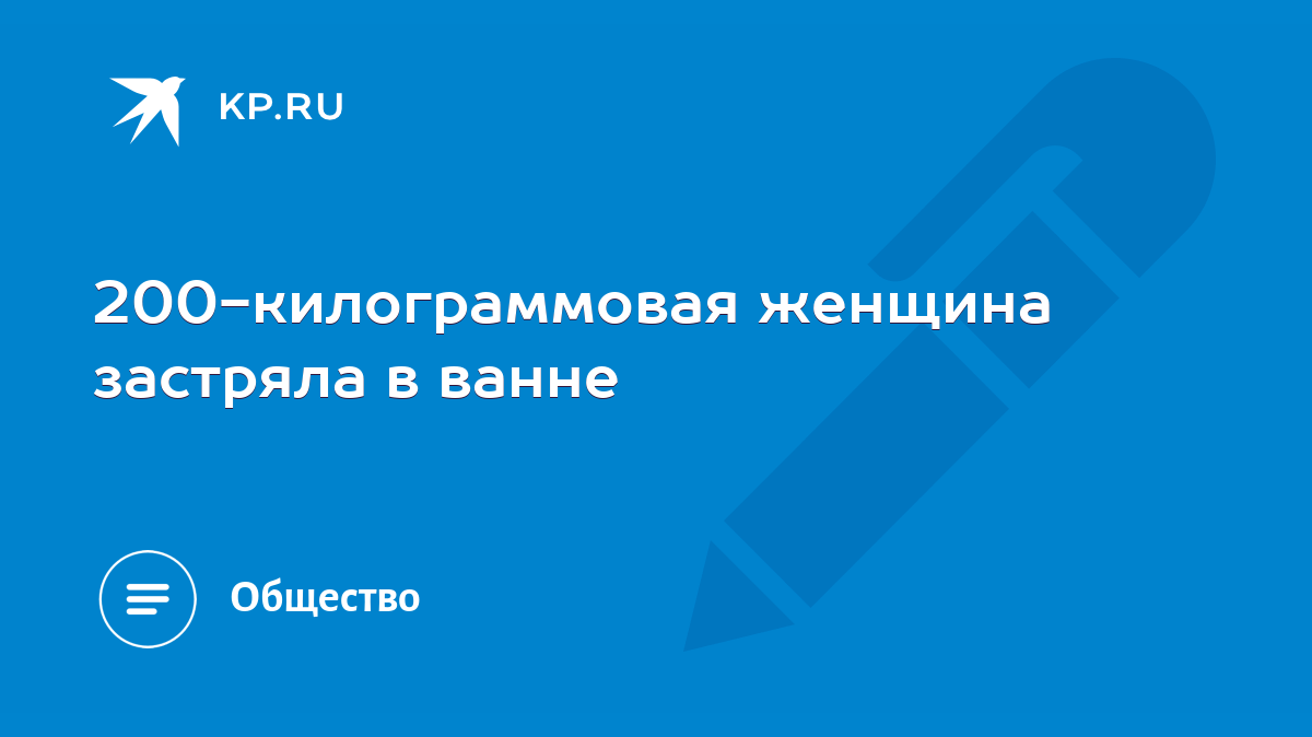 200-килограммовая женщина застряла в ванне - KP.RU