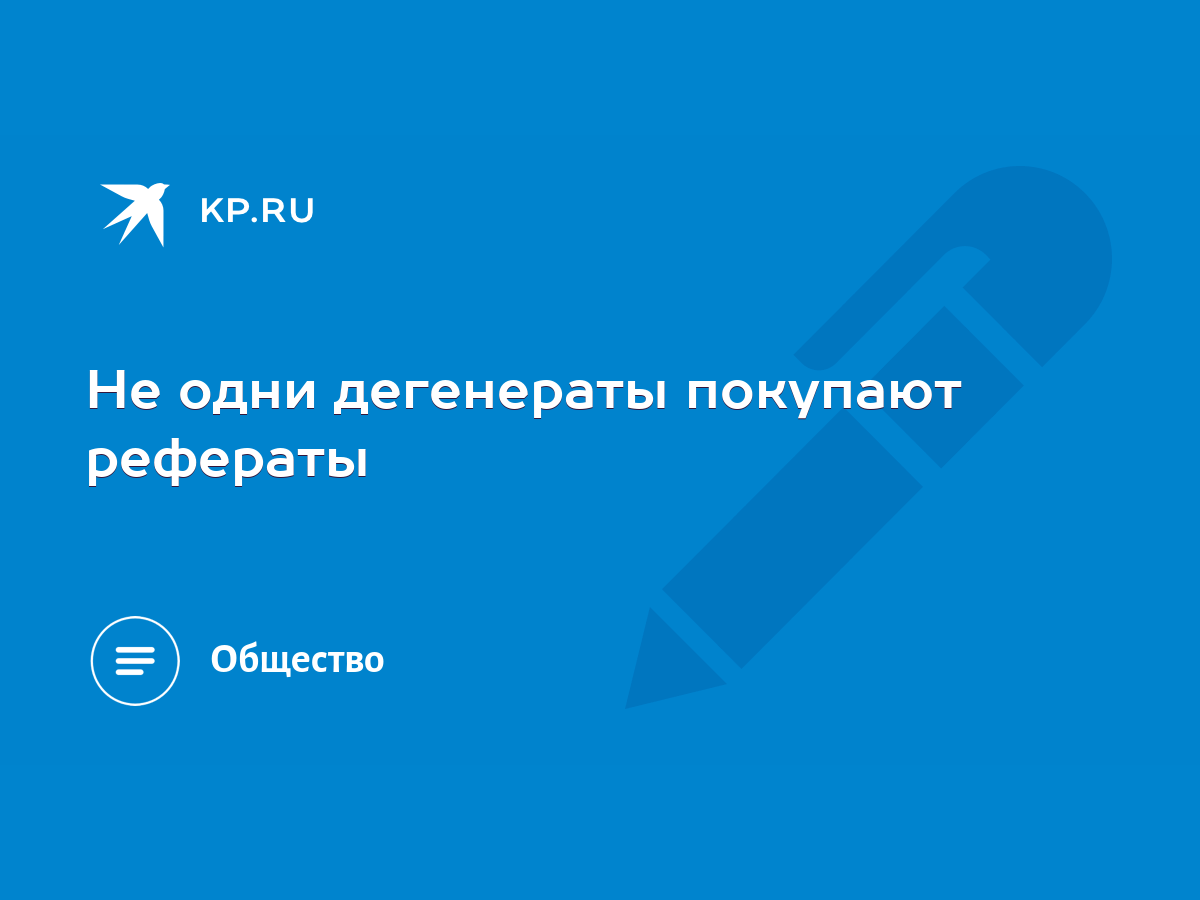 Не одни дегенераты покупают рефераты - KP.RU