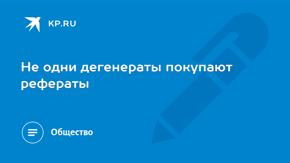 Не одни дегенераты покупают рефераты - KP.RU