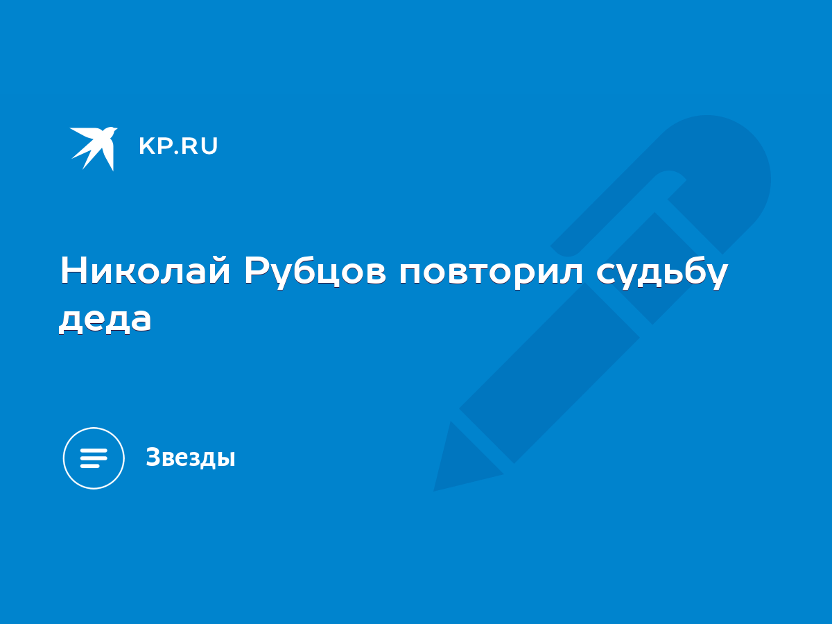 Николай Рубцов повторил судьбу деда - KP.RU