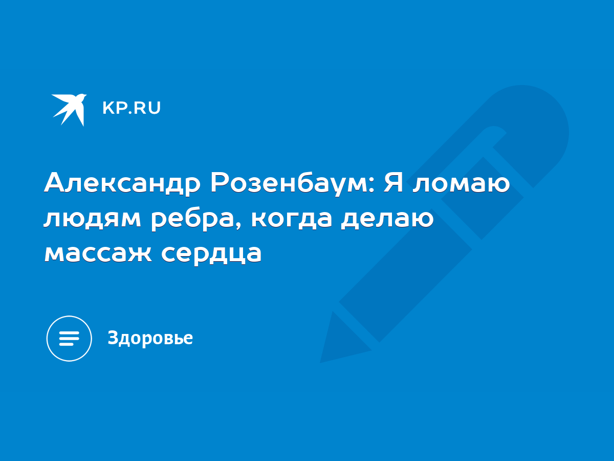 Александр Розенбаум: Я ломаю людям ребра, когда делаю массаж сердца - KP.RU