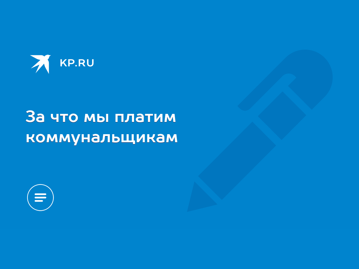 За что мы платим коммунальщикам - KP.RU