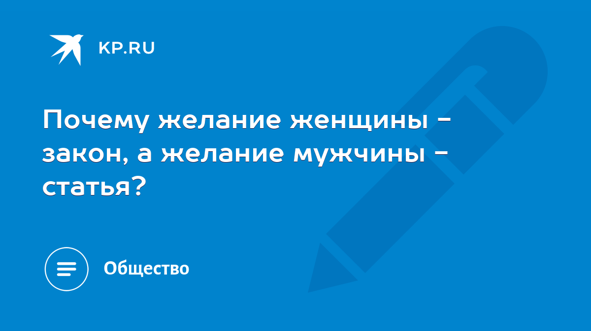 Почему желание женщины - закон, а желание мужчины - статья? - KP.RU