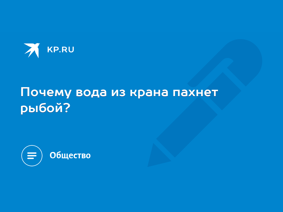 Почему вода из крана пахнет рыбой? - KP.RU