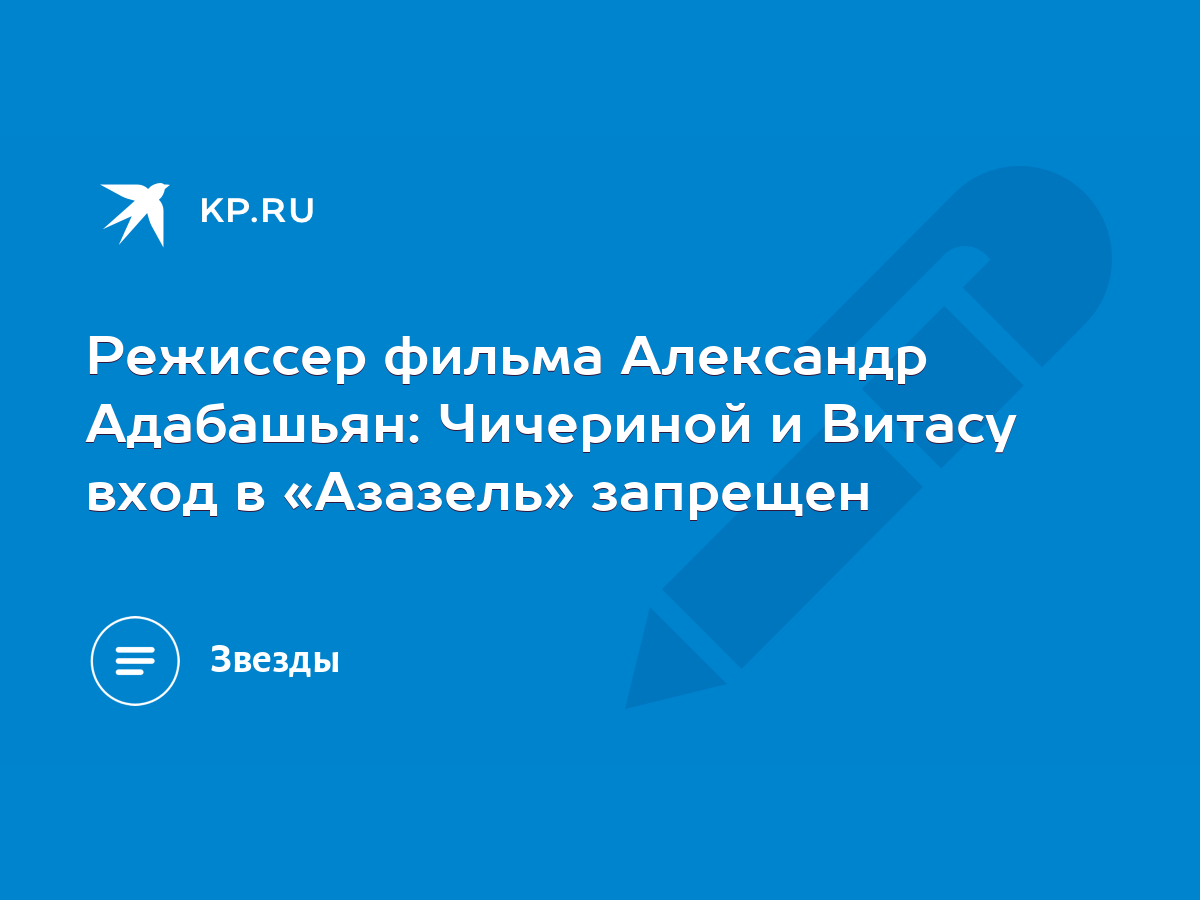 Режиссер фильма Александр Адабашьян: Чичериной и Витасу вход в «Азазель»  запрещен - KP.RU