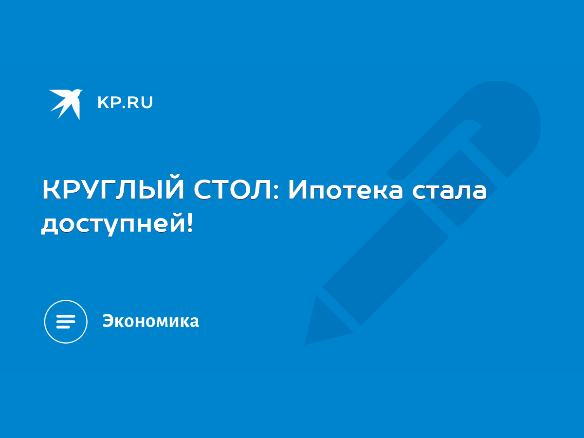 КРУГЛЫЙ СТОЛ: Ипотека стала доступней! - KP.RU