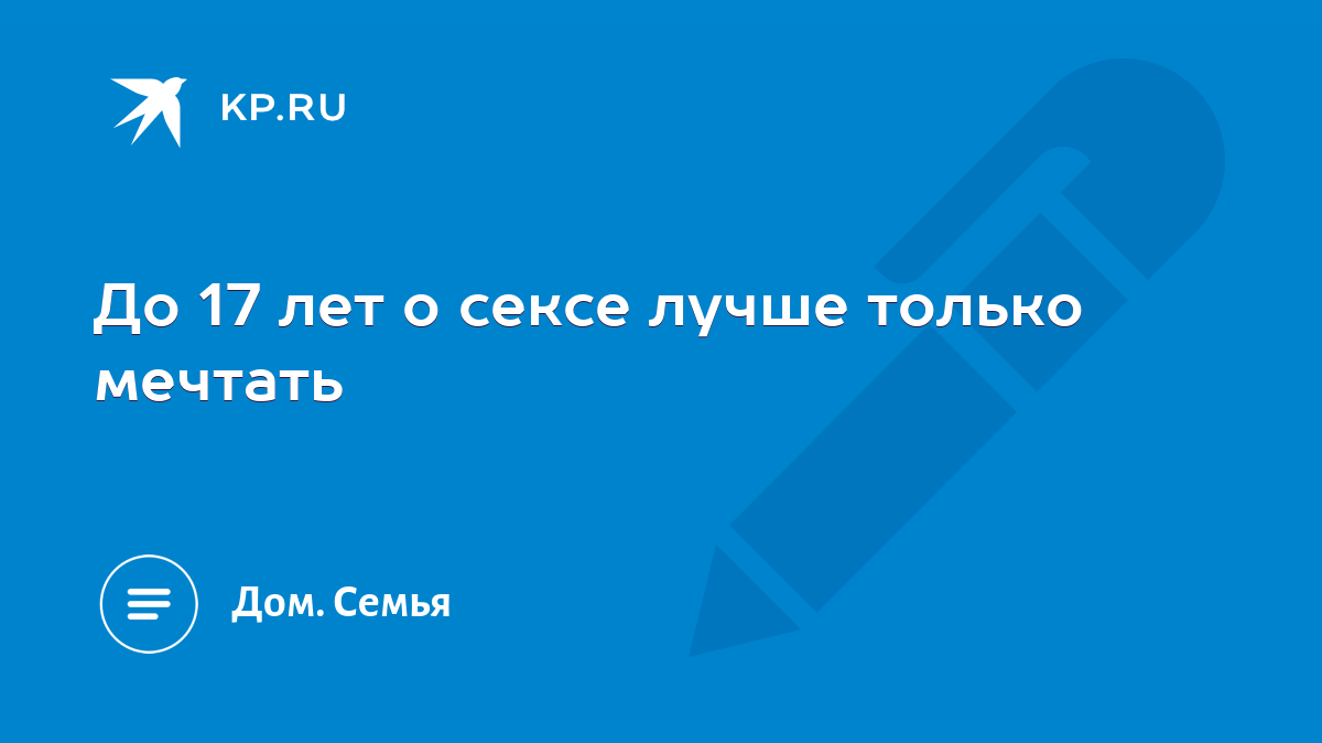 До 17 лет о сексе лучше только мечтать - KP.RU