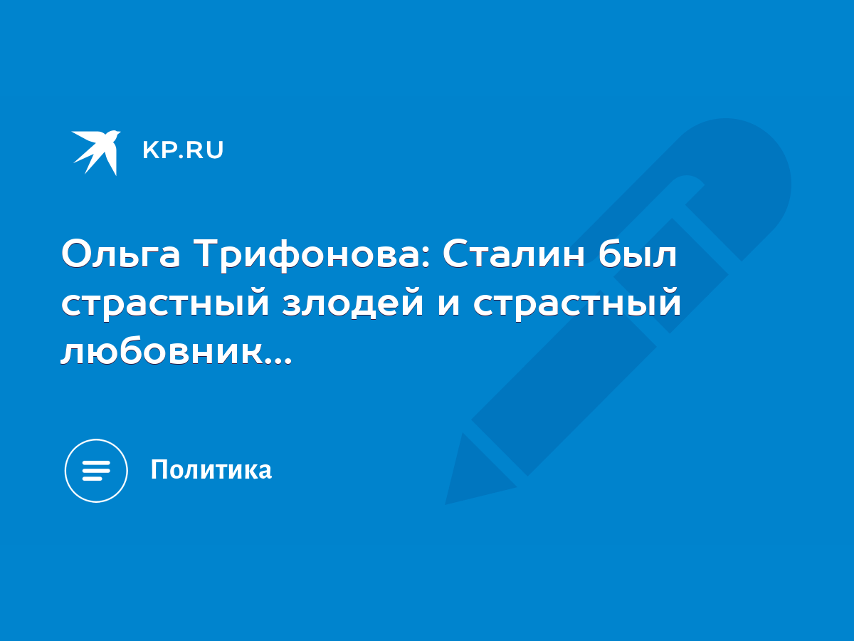 Ольга Трифонова: Сталин был страстный злодей и страстный любовник... - KP.RU