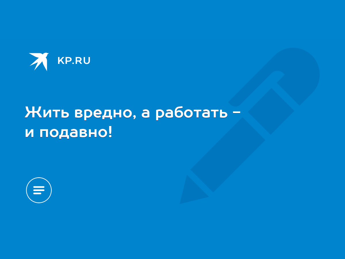 Жить вредно, а работать - и подавно! - KP.RU