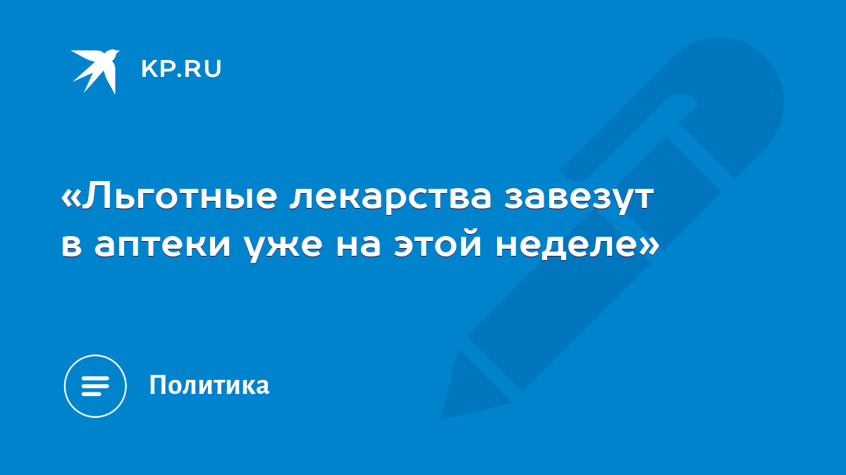 Льготные лекарства завезут в аптеки уже на этой неделе» - KP.RU