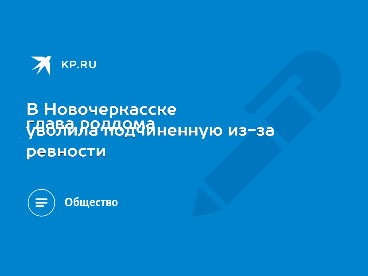 В Новочеркасске глава роддома уволила подчиненную из-за ревности - KP.RU