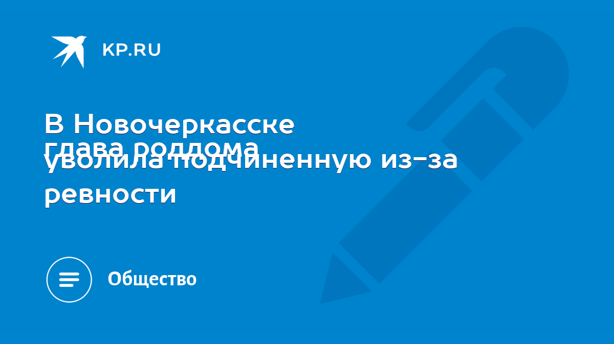 В Новочеркасске глава роддома уволила подчиненную из-за ревности - KP.RU