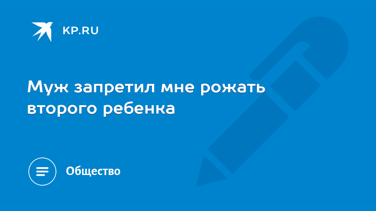 Муж запретил мне рожать второго ребенка - KP.RU